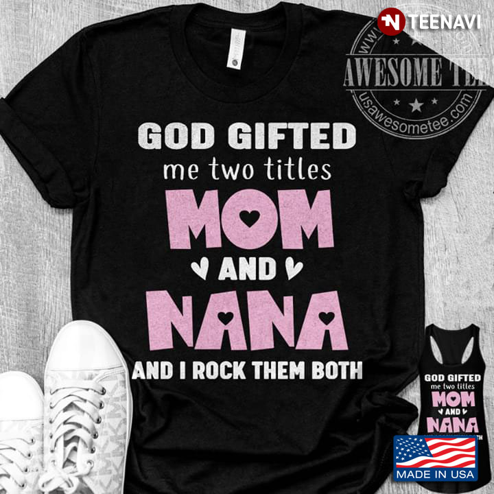 God Gifted Me Two Titles Mom And Nana And I Rock Them Both
