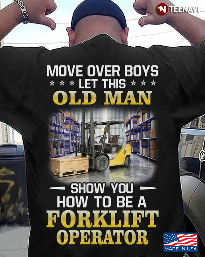 Move Over Boys Let This Old Man Show You How To Be A  Forklift Operator