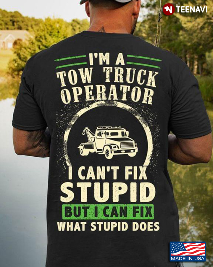 I'm A Tow Truck Operator I Can't Fix Stupid But I Can Fix What Stupid Does
