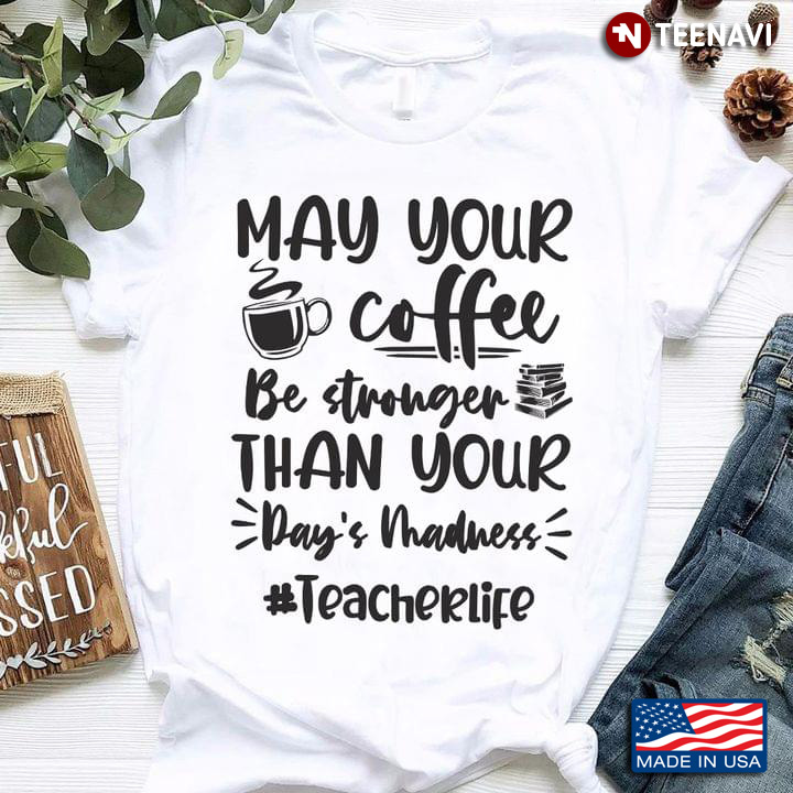 May Your Coffee Be Stronger Than Your Day’s Madness #Teacherlife