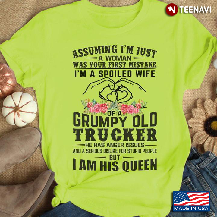 Assuming I'm Just A Woman Was Your First Mistake I'm A Spoiled Wife Of A Grumpy Old Trucker New