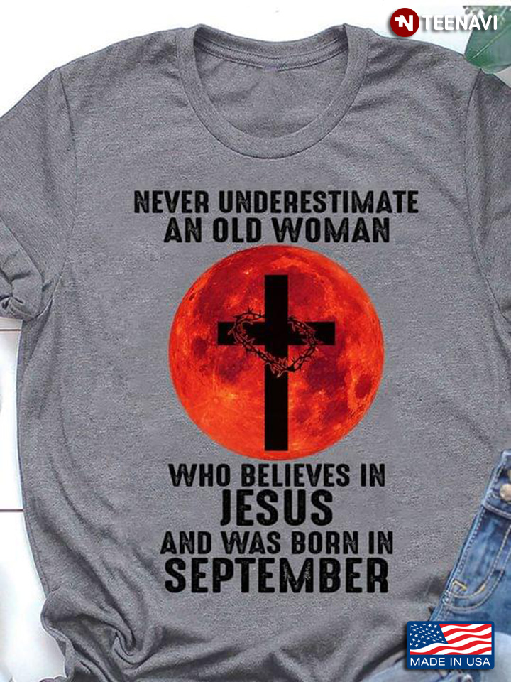 Never Underestimate An Old Woman Who Believes In Jesus And Was Born In September