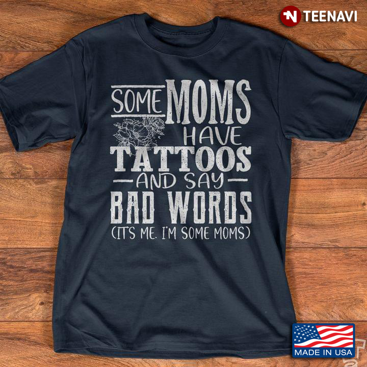 Some Moms Have Tattoos And Say Bad Words It's Me I'm Some Moms New Version