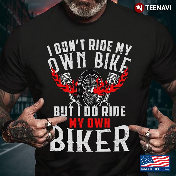 I Don't Ride My Own Bike But I Do Ride My Own Biker