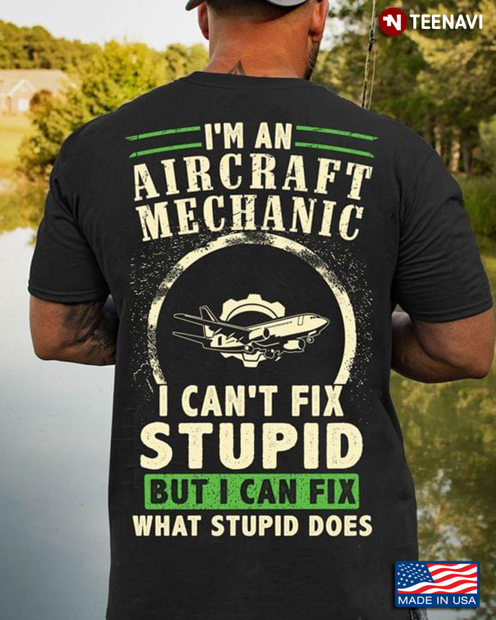 I'm An Aircraft Mechanic I Can't Fix Stupid But I Can Fix What Stupid Does