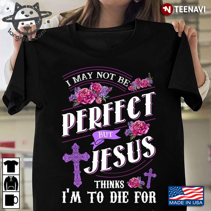 I May Not Be Perfect But Jesus Thinks I'm To Die For New Version