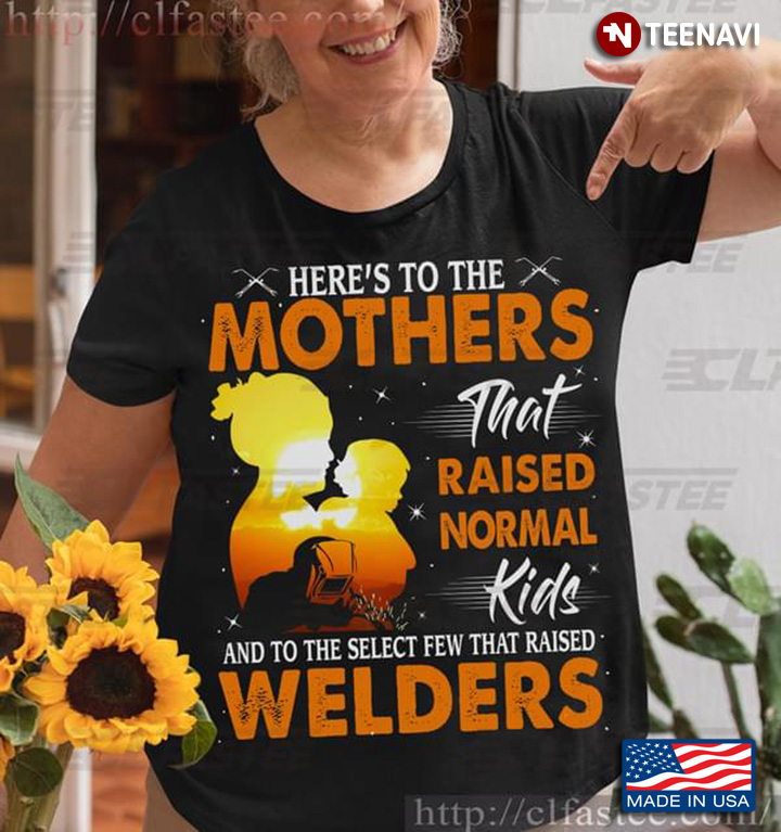 Here’s To The Mothers That Raised Normal Kids And To The Select Few That Raised Welders