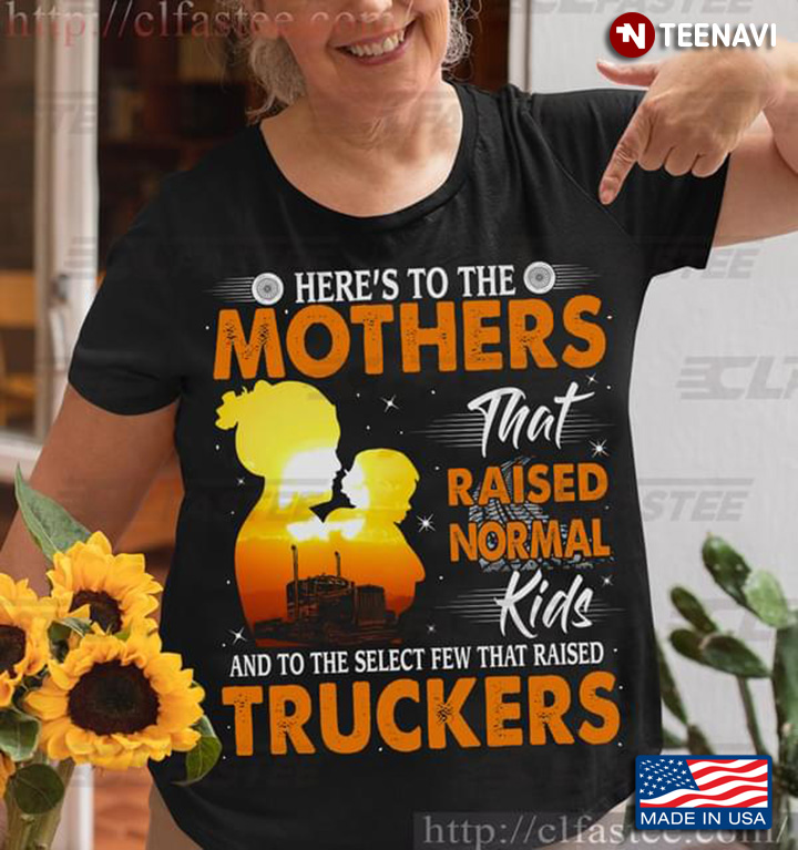 Here’s To The Mothers That Raised Normal Kids And To The Select Few That Raised Truckers