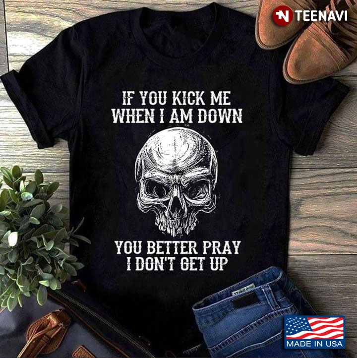 If You Kick Me When I Am Down You Better Pray I Don't Get Up Skull