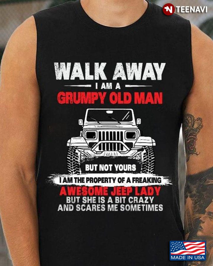Walk Away I Am A Grumpy Old Man But Not Yours I Am The Property Of A Freaking Awesome Jeep Lady New