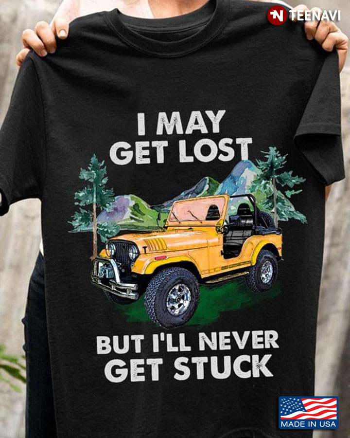 I May Get Lost But I'll Never Get Stuck Jeep