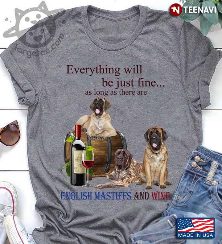 Everything Will Be Just Fine As Long As There Are English Mastiffs And Wine