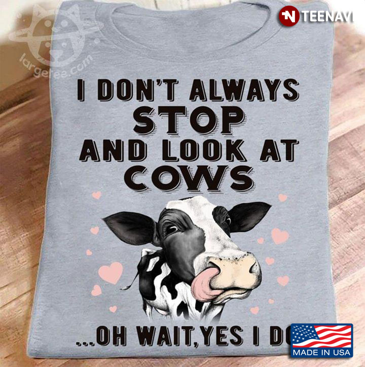 I Don't Always Stop And Look At Cows Oh Wait Yes I Do