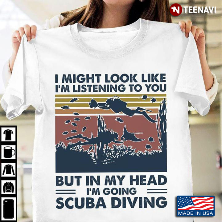 I Might Look Like I'm Listening To You But In My Head I'm Going Scuba-diving