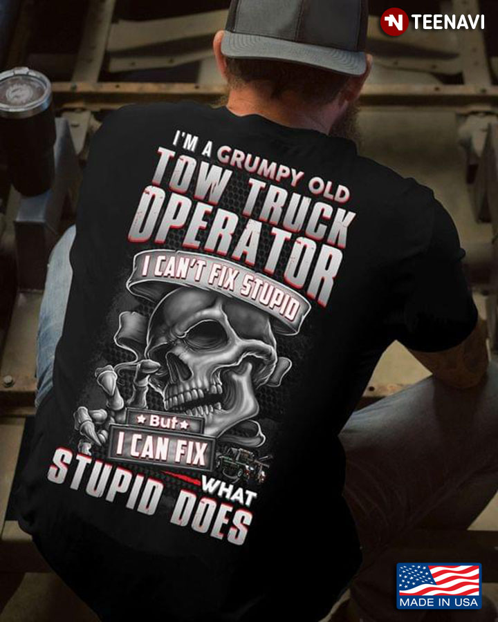 I'm A Grumpy Old Town Truck Operator I Can't Fix Stupid But I Can Fix What Stupid Does Skull