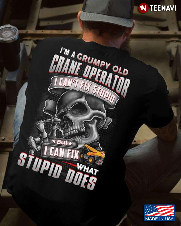 I'm A Grumpy Old Crane Operator I Can't Fix Stupid But I Can Fix What Stupid Does Skull