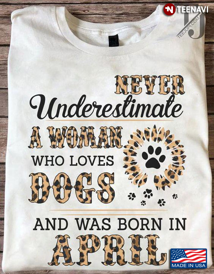 Never Underestimate A Woman Who Is Loves Dogs And Was Born In April New Version