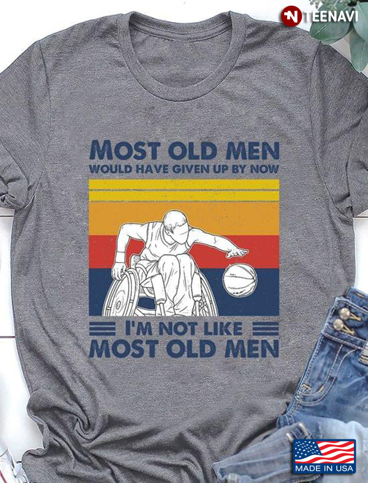 Basketball Most Old Men Would Have Given Up By Now I'm Not Like Most Old Men