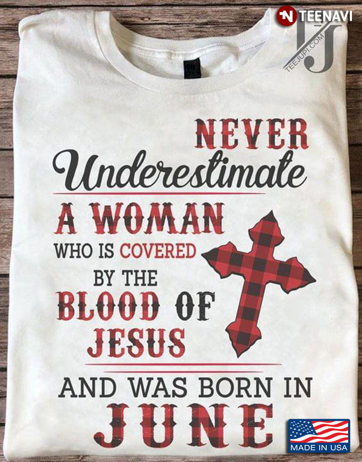 Never Underestimate A Woman Who Is Covered By The Blood Of Jesus And Was Born In June