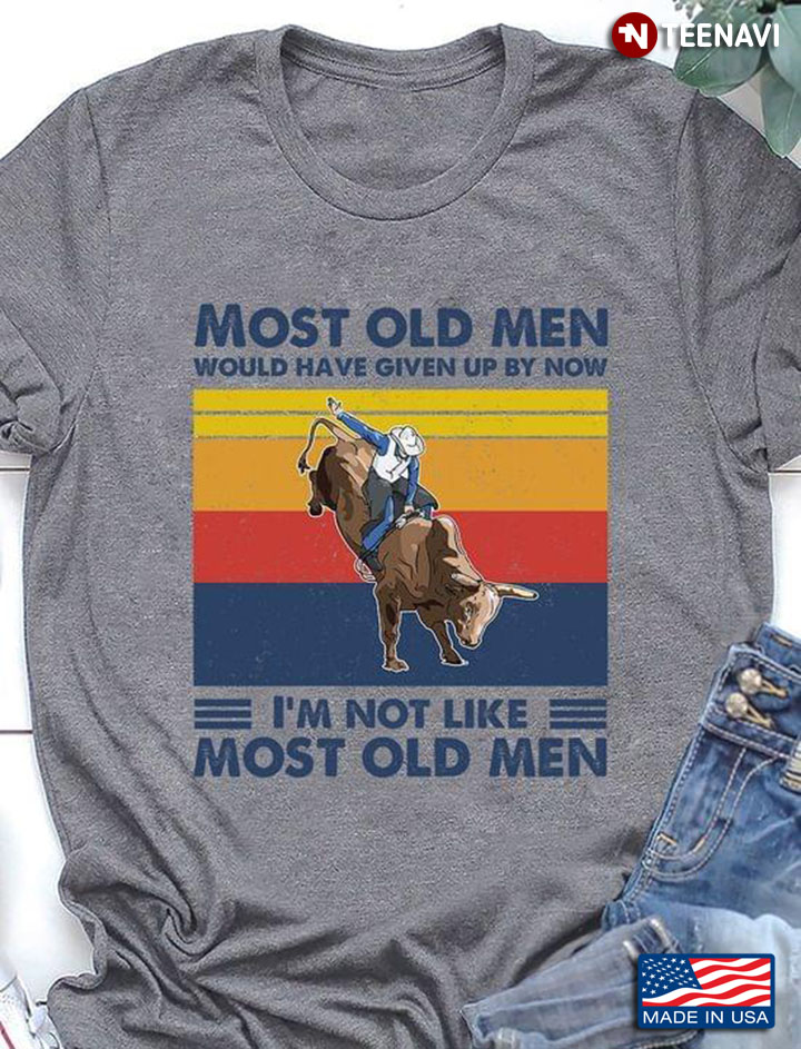Most Old Men Would Have Given Up By Now I'm Not Like Most Old Men Bull Ridiing