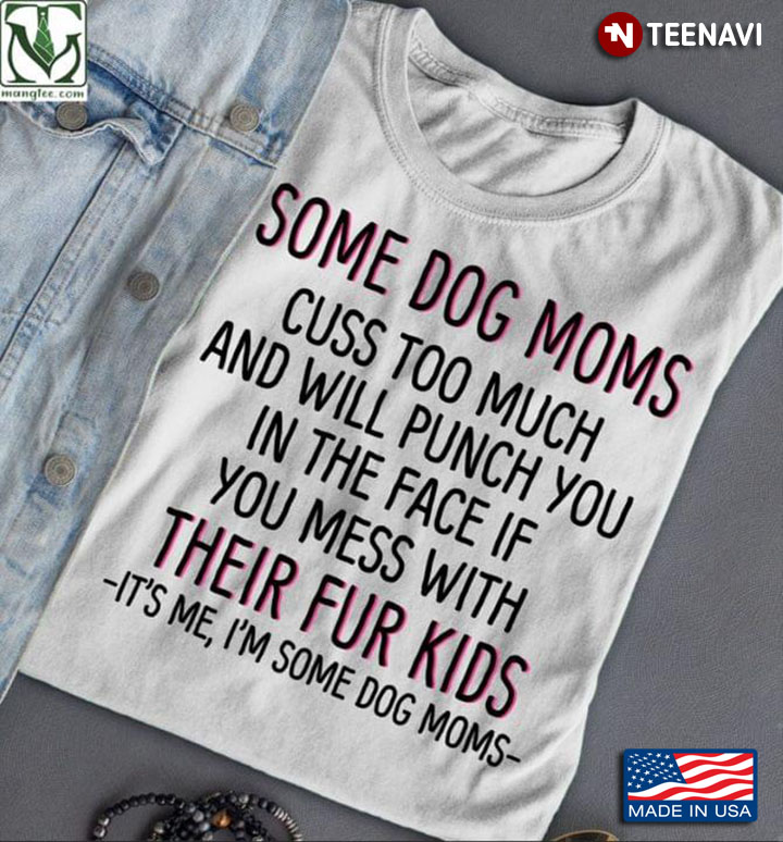 Some Dog Moms Cuss Too Much And Will Punch You In The Face If You Mess With Their Fur Kids