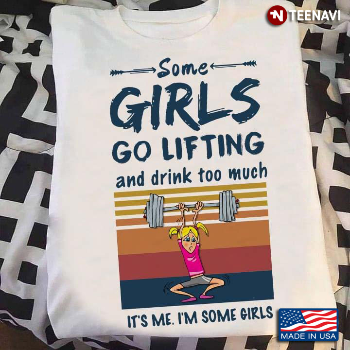 Some Girls Go Lifting And Drink Too Much It's Me I'm Some Girls