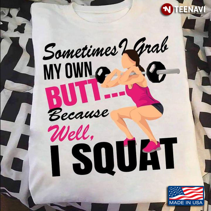 Sometimes I Grab My Own Butt Because Well I Squat