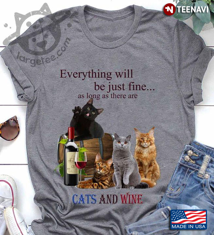 Everything Will Be Just Fine As Long As There Are Cats And Wine