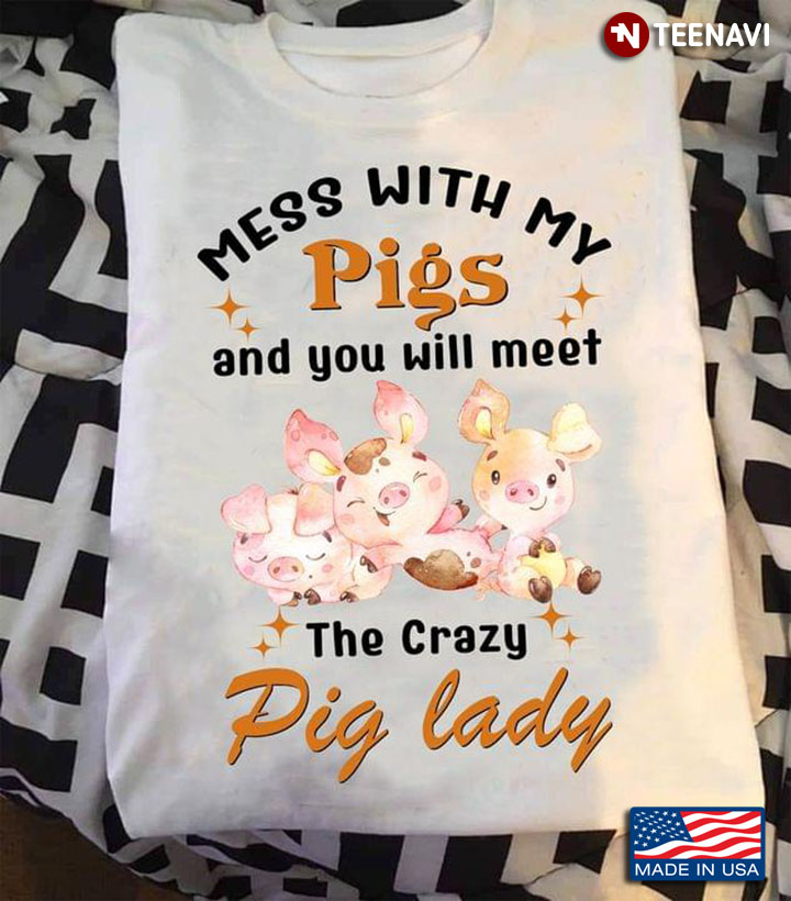 Mess With My Pigs And You Will Meet The Crazy Pig Lady New Version