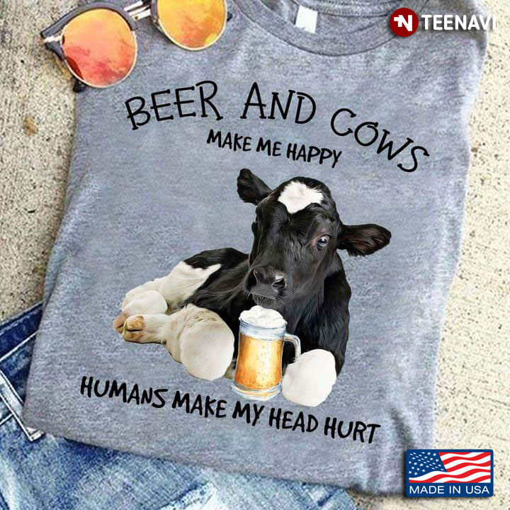 Beer And Cows Make Me Happy Humans Make My Head Hurt