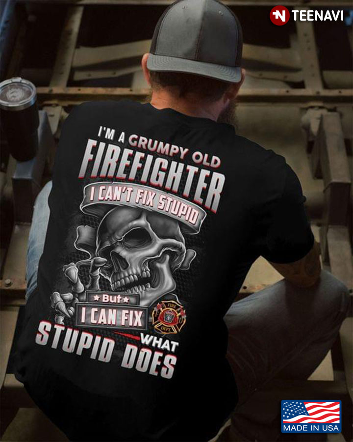 Skull I'm A Grumpy Old Firefighter I Can't Fix Stupid But I Can Fix What Stupid Does