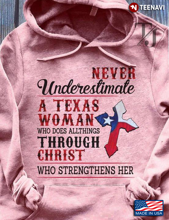 Never Underestimate A Texas Woman Who Can Does All Things Through Christ Who Strengthens Her