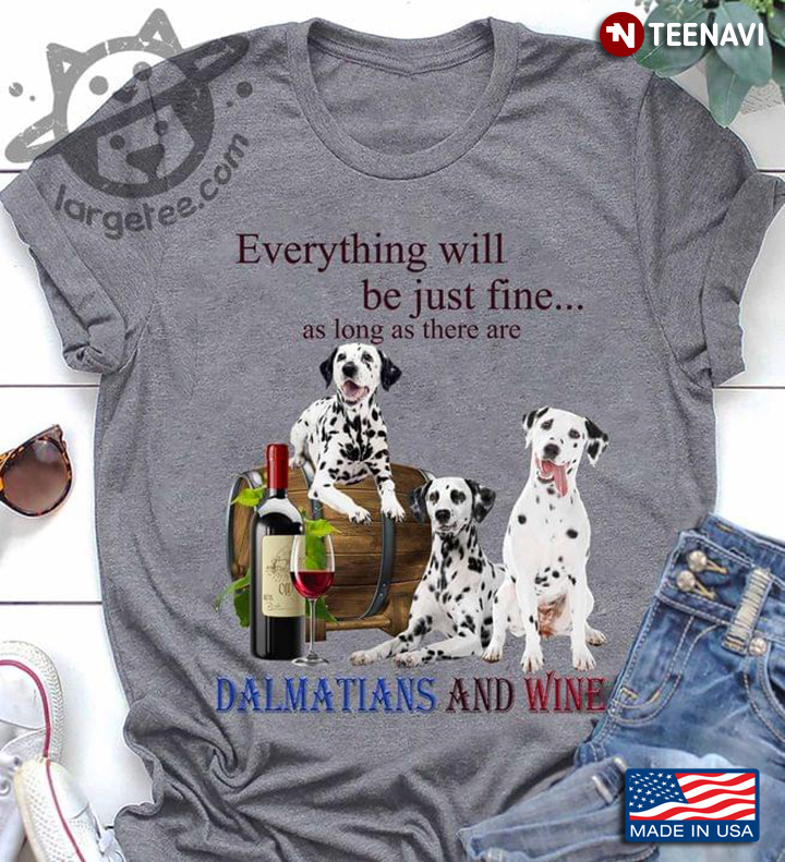 Everything Will Be Just Fine As Long As There Are Dalmatians And Wine