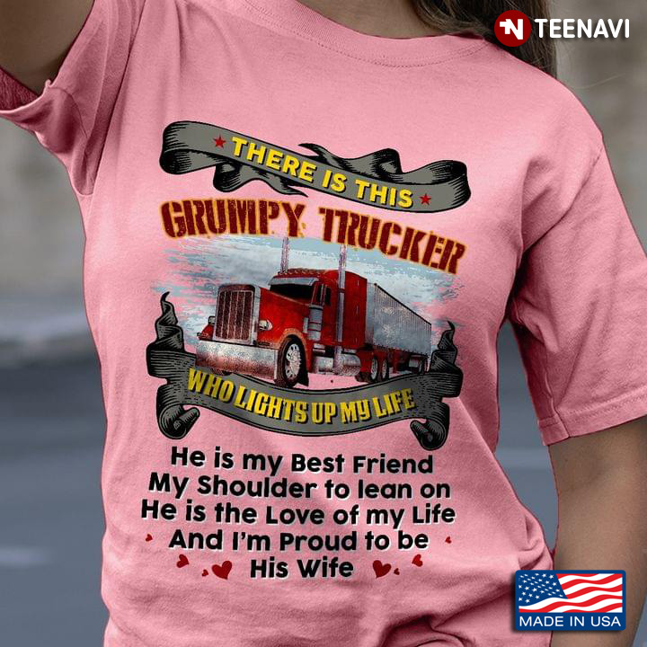 There Is This Grumpy Trucker Who Lights Up My Life He Is My Best Friend My Shoulder To Learn On