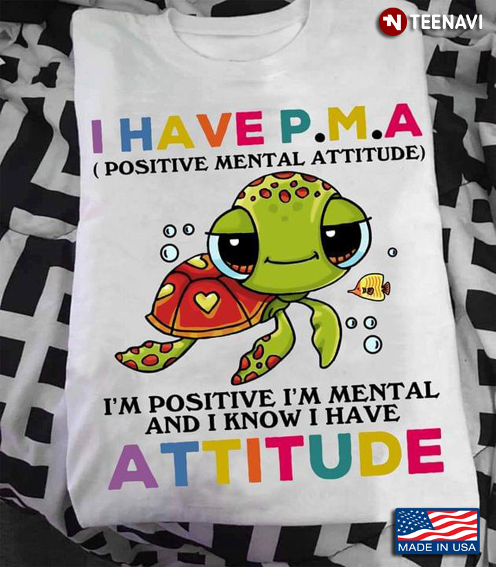 Turtle I Have P.M.A Positve Mental Attitude I’m Positive I’m Mental And I Know I Have Attitude