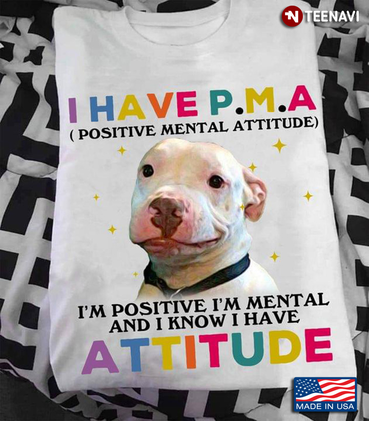 I Have P.M.A I’m Positive I’m Mental And I Know I Have Attitude Dog