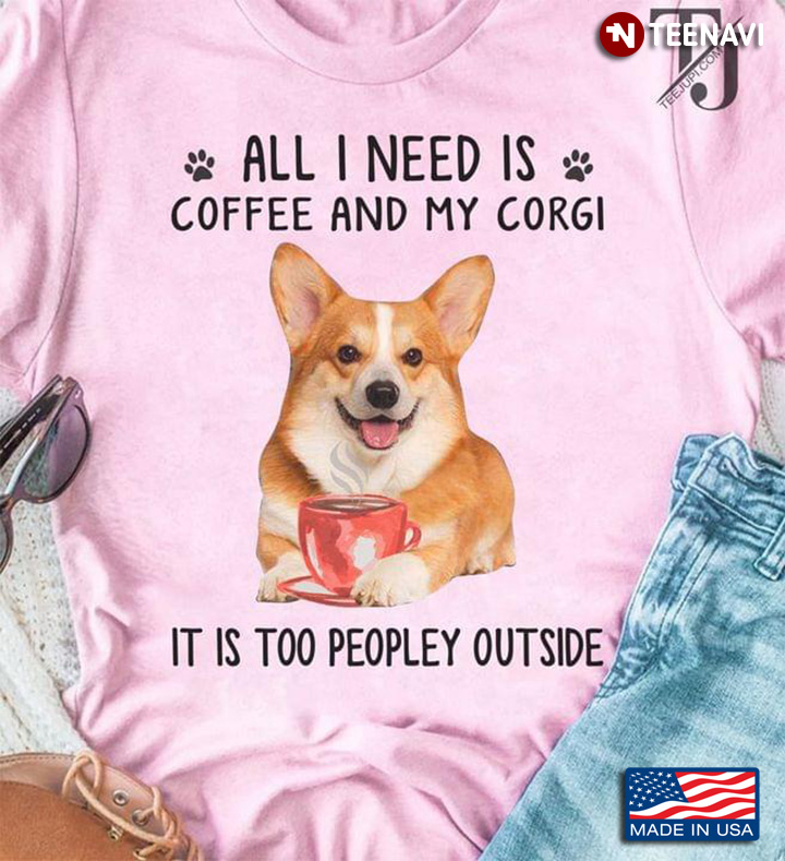 All I Need Is Coffee And My Corgi It Is Too Peopley Outside