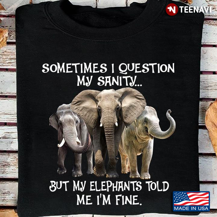 Sometimes I Question My Sanity But My Elephants Told Me I’m Fine