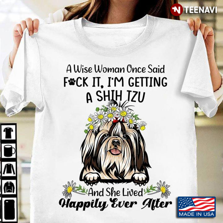 A Wise Woman Once Said Fuck It I’m Getting A Shih Tzu And She Lived Happily Ever After