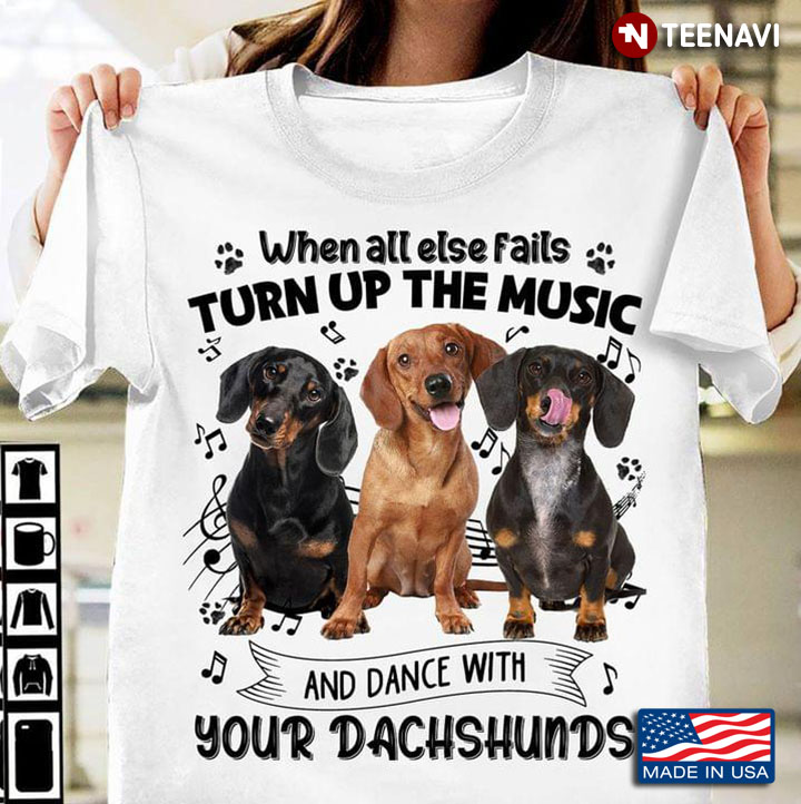 When All Else Fails Turn Up The Music And Dance With Your Dachshund