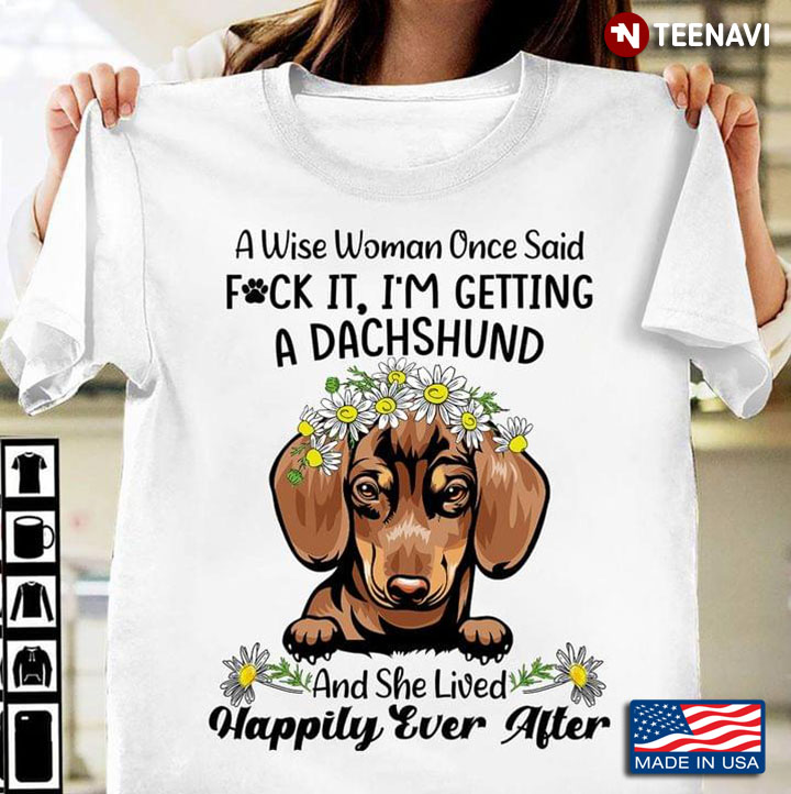 A Wise Woman Once Said Fuck It I’m Getting A Dachshund And She Lived Happily Ever After