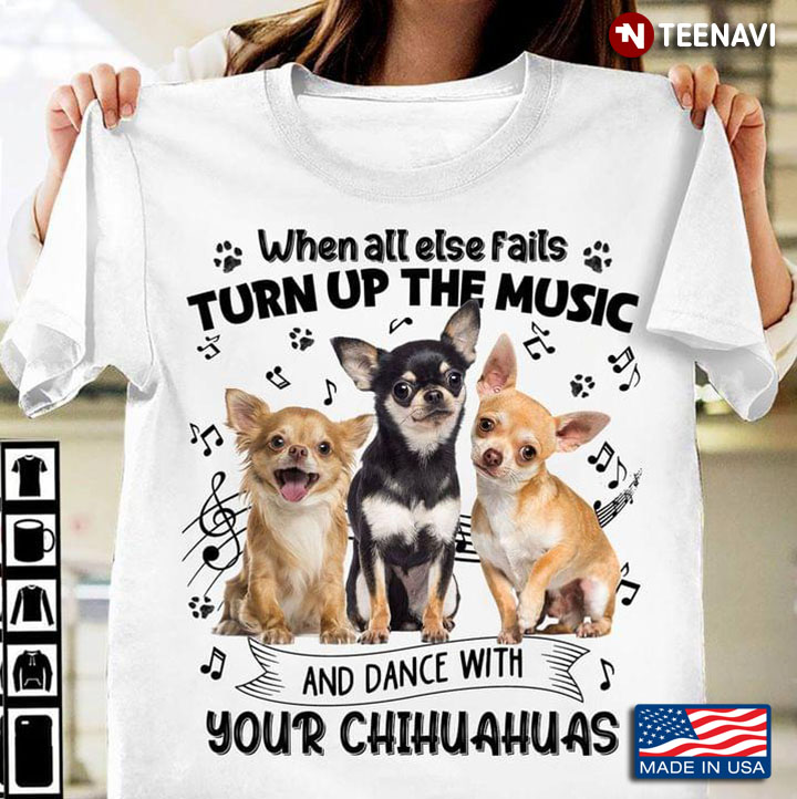 When All Else Fails Turn Up The Music And Dance With Your Chihuahuas