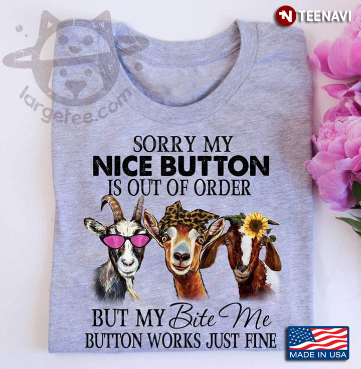 Sorry My Nice Button Is Out Of Order But My Bite Me Button Works Just Fine Goats