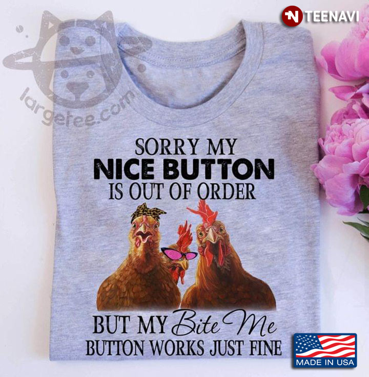 Sorry My Nice Button Is Out Of Order But My Bite Me Button Works Just Fine Chickens