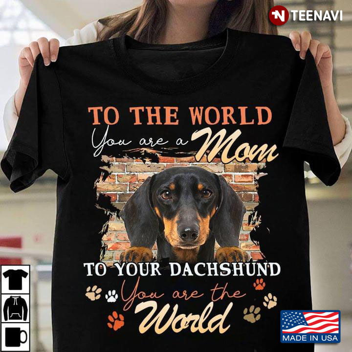 To The World You Are A Mom To Your Dachshund You Are The World New Version