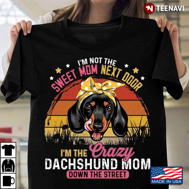Im Not The Sweet Mom Next Door Im The Crazy Dachshund Mom Down The Street