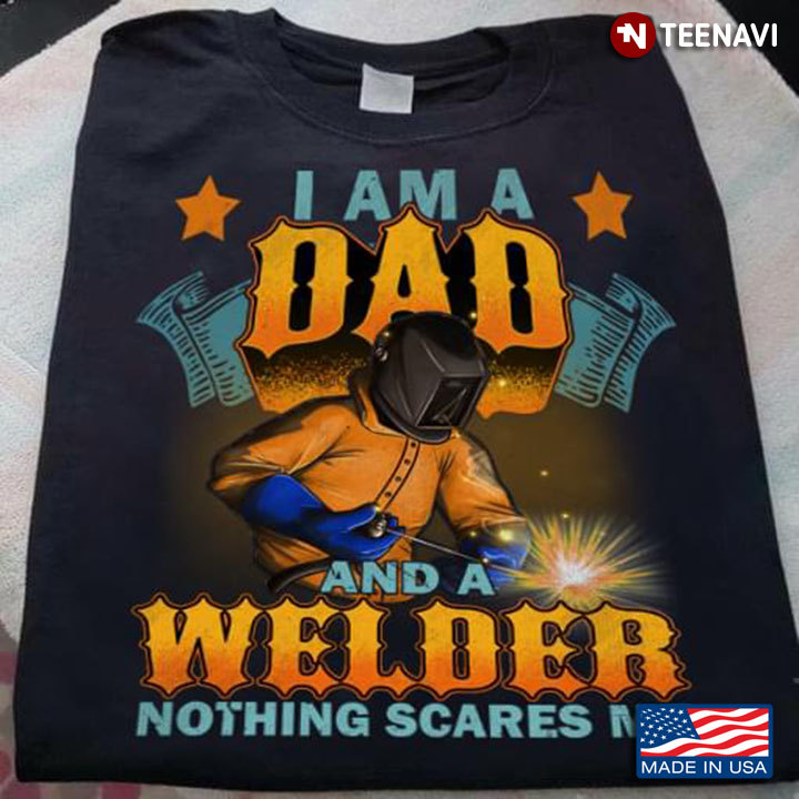 I Am A Dad And A Welder Nothing Scares Me