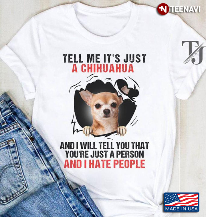 Tell Me It’s Just A Chihuhua And I Will Tell You That You’re Just A Person And I Hate People