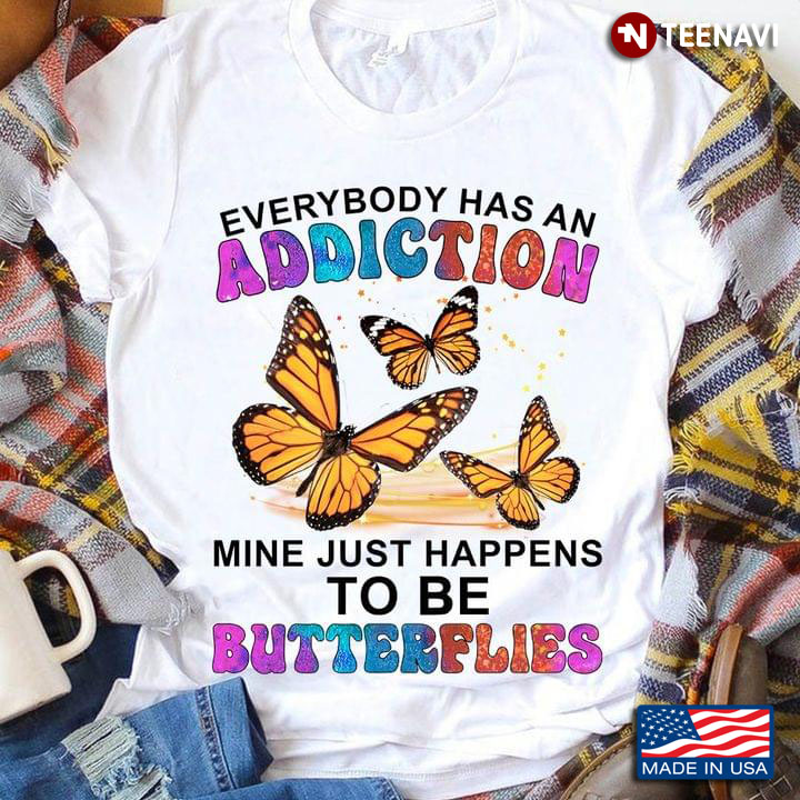 Everybody Has An Addiction Mine Just Happens To Be Butterflies