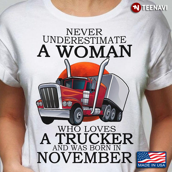Never Underestimate A Woman Who Loves A Trucker And Was Born In November